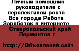 Личный помощник руководителя с перспективой роста - Все города Работа » Заработок в интернете   . Ставропольский край,Лермонтов г.